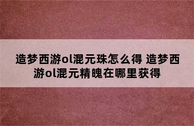 造梦西游ol混元珠怎么得 造梦西游ol混元精魄在哪里获得